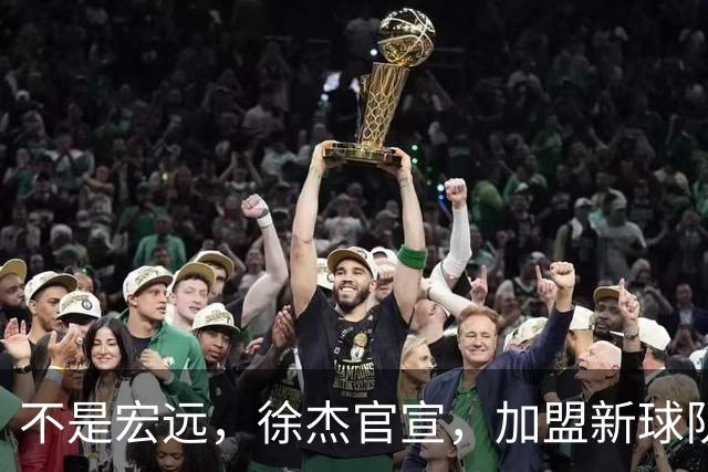 不是宏远，徐杰官宣，加盟新球队，亮相新联赛，薪水曝光