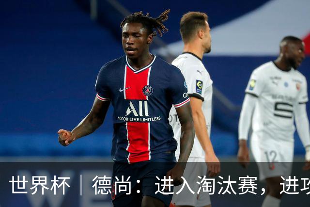 世界杯｜德尚：进入淘汰赛，进攻依旧是法国队主旋律