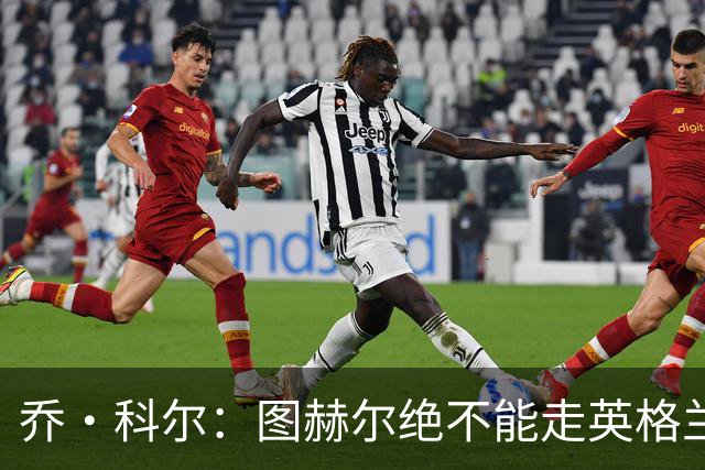 乔·科尔：图赫尔绝不能走英格兰的老路，强行把大牌球星塞入首发