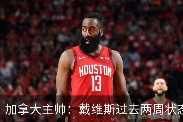 加拿大主帅：戴维斯过去两周状态很好，已经为对阵南非做好了准备