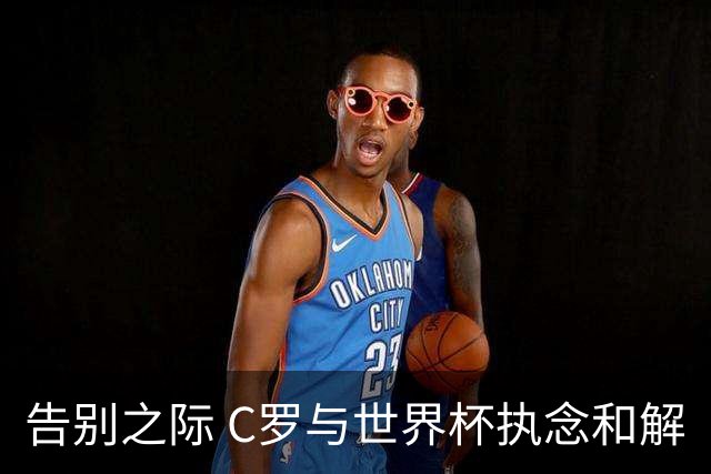 告别之际 C罗与世界杯执念和解