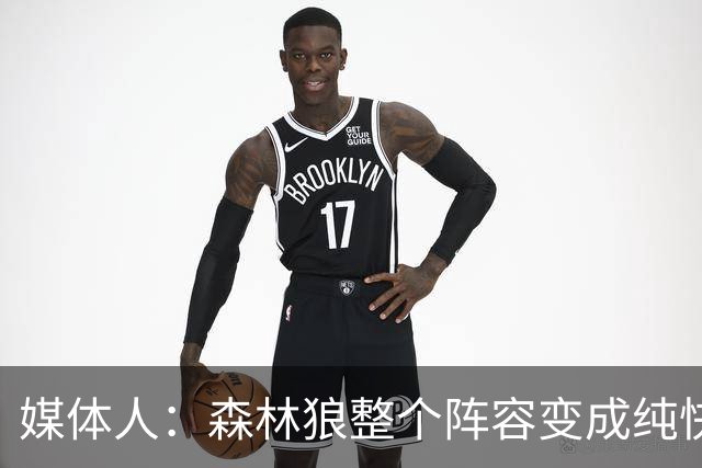 媒体人：森林狼整个阵容变成纯快节奏抢投了 球队也梭哈了