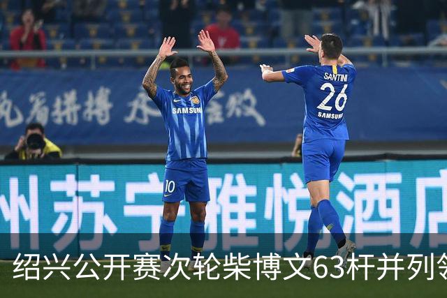 绍兴公开赛次轮柴博文63杆并列领先 邓韬单独第四