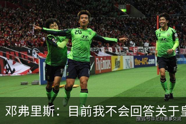 邓弗里斯：目前我不会回答关于皇马的问题 国际米兰永远在我心中