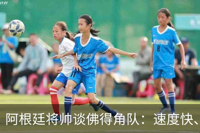 阿根廷将帅谈佛得角队：速度快、难缠、强大……