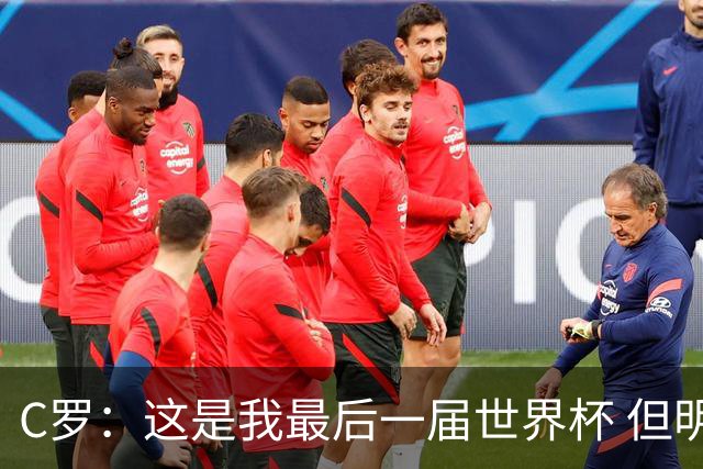 C罗：这是我最后一届世界杯 但明天不会是最后一场比赛